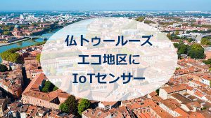 仏トゥールーズエコ地区にIoTセンサー